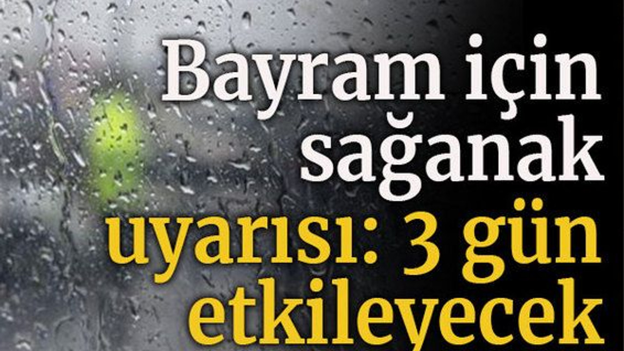 Bayram için sağanak uyarısı: 3 gün etkileyecek